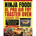 Ninja Foodi XL Pro Air Fry Toaster Oven Cookbook 1000: 1000-Day Tasty, Healthy, and Affordable Air Fry Oven Recipes for Everyone to Air Fry, Roast, Ba - Paperback