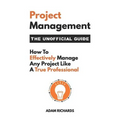 Project Management: The Unofficial Guide: How to Effectively Manage Any Project Like a True Professional - Paperback