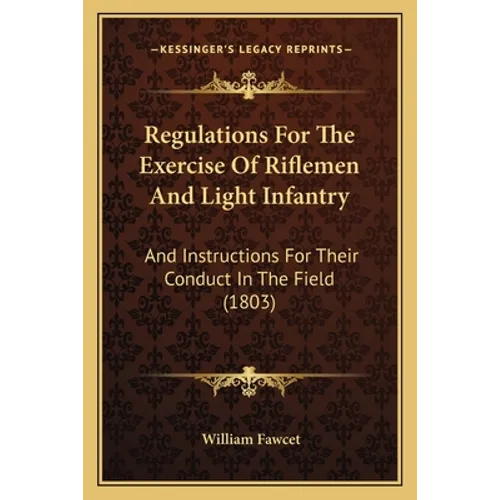 Regulations For The Exercise Of Riflemen And Light Infantry: And Instructions For Their Conduct In The Field (1803)
