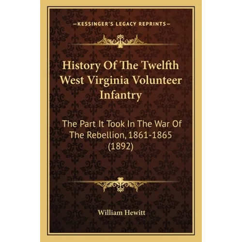 History Of The Twelfth West Virginia Volunteer Infantry: The Part It Took In The War Of The Rebellion, 1861-1865 (1892) - Paperback