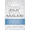 Finding Jesus Among Muslims: How Loving Islam Makes Me a Better Catholic - Paperback
