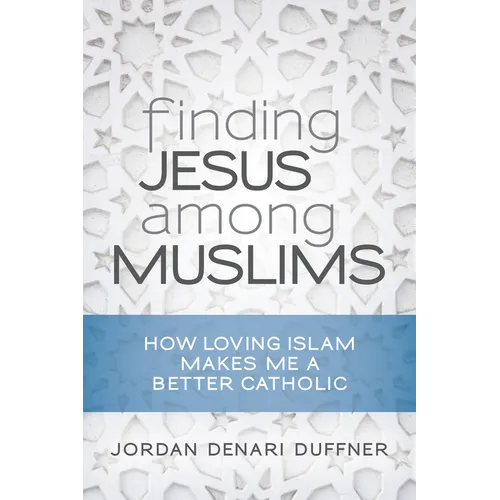 Finding Jesus Among Muslims: How Loving Islam Makes Me a Better Catholic - Paperback