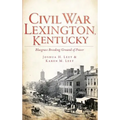Civil War Lexington, Kentucky: Bluegrass Breeding Ground of Power