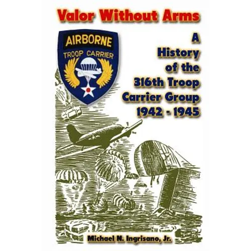 Valor Without Arms: A History of the 316th Troop Carrier Group 1942-1945