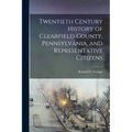Twentieth Century History of Clearfield County, Pennsylvania, and Representative Citizens