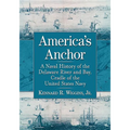 America's Anchor: A Naval History of the Delaware River and Bay, Cradle of the United States Navy