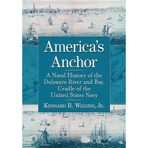 America's Anchor: A Naval History of the Delaware River and Bay, Cradle of the United States Navy