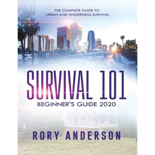 Survival 101 Beginner's Guide 2020: The Complete Guide To Urban And Wilderness Survival