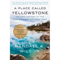 A Place Called Yellowstone: The Epic History of the World's First National Park