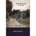 We No More Sang for the Bird: A Poem of World War I