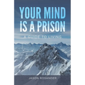 Your Mind is a Prison: A Guide to Living - Paperback