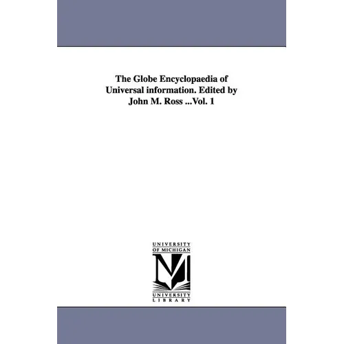 The Globe Encyclopaedia of Universal information. Edited by John M. Ross ...Vol. 1