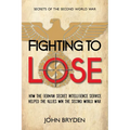 Fighting to Lose: How the German Secret Intelligence Service Helped the Allies Win the Second World War