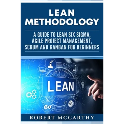 Lean Methodology: A Guide to Lean Six Sigma, Agile Project Management, Scrum and Kanban for Beginners - Paperback