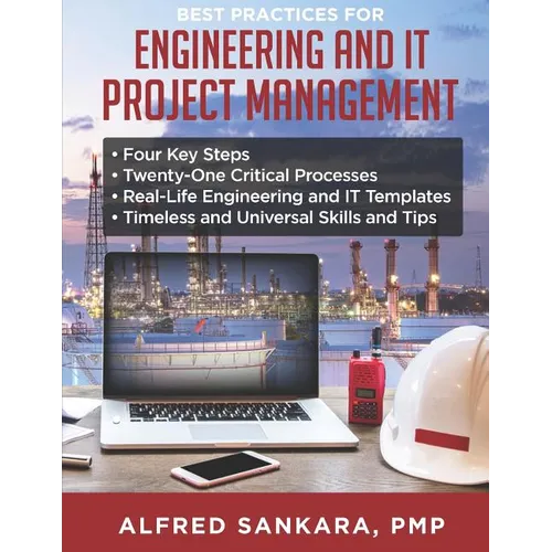 Best Practices for Engineering and IT Project Management: - Four Key Steps - Twenty-One Critical Processes - Real-Life Engineering and IT Templates - - Paperback