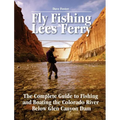 Fly Fishing Lees Ferry: The Complete Guide to Fishing and Boating the Colorado River Below Glen Canyon Dam