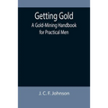 Getting Gold: A Gold-Mining Handbook for Practical Men - Paperback