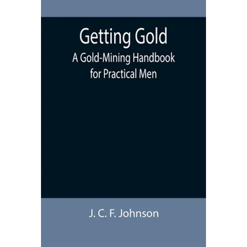 Getting Gold: A Gold-Mining Handbook for Practical Men - Paperback