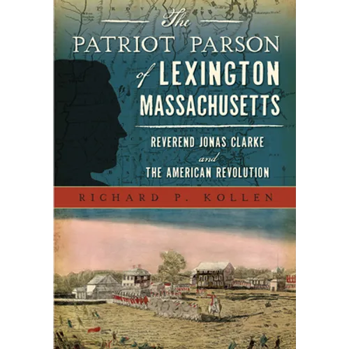 The Patriot Parson of Lexington, Massachusetts: Reverend Jonas Clarke and the American Revolution