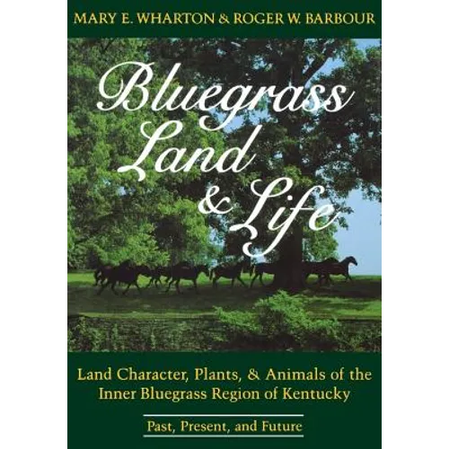 Bluegrass Land and Life: Land Character, Plants, and Animals of the Inner Bluegrass Region of Kentucky: Past, Present, and Future