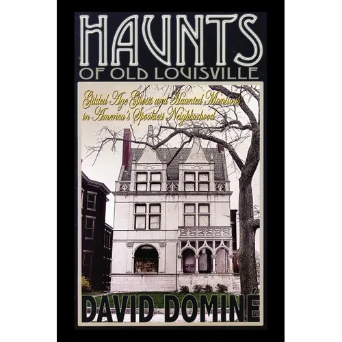 Haunts of Old Louisville: Gilded Age Ghosts and Haunted Mansions in America's Spookiest Neighborhood