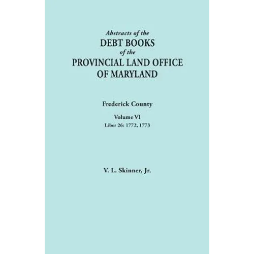 Abstracts of the Debt Books of the Provincial Land Office of Maryland. Frederick County, Volume VI: Liber 26: 1772, 1773