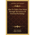 How To Utilize Your Mind Through The Science Of Practical Psychology - Paperback