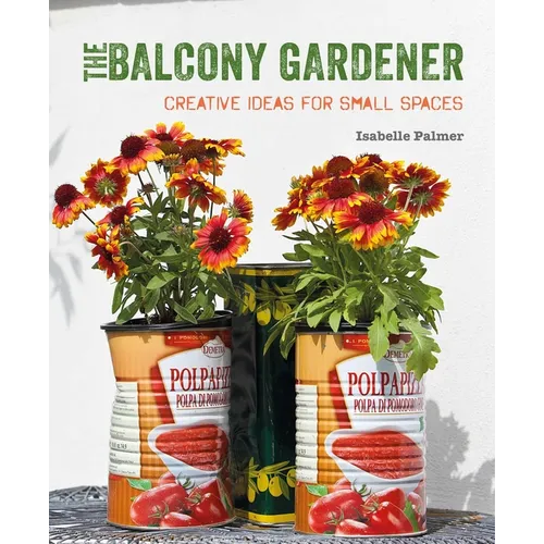The Balcony Gardener: Creative Ideas for Small Spaces - Paperback