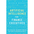 Artificial Intelligence for Finance Executives: The AI revolution, from industry trends and case studies to algorithms and concepts - Hardcover
