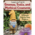 Learn to Carve Gnomes, Trolls, and Mythical Creatures: 15 Simple Step-By-Step Projects - Paperback