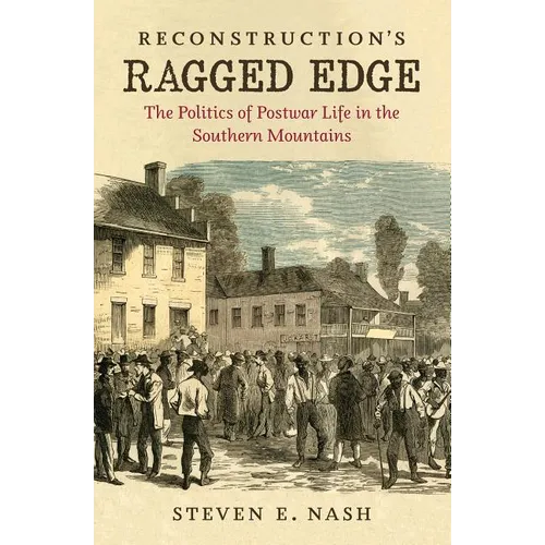 Reconstruction's Ragged Edge: The Politics of Postwar Life in the Southern Mountains