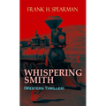 WHISPERING SMITH (Western Thriller): A Daring Policeman on a Mission to Catch the Notorious Train Robbers - Paperback