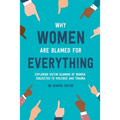 Why Women Are Blamed For Everything: Exploring the Victim Blaming of Women Subjected to Violence and Trauma - Paperback