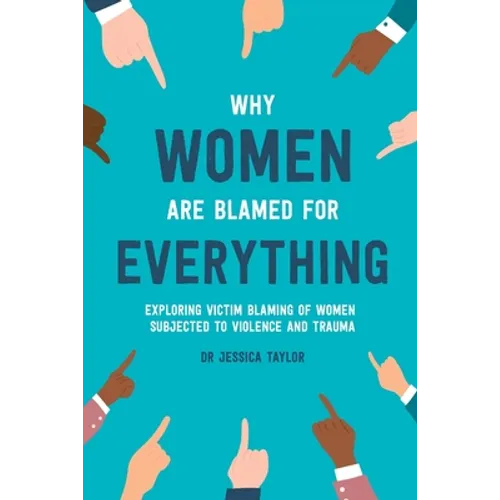 Why Women Are Blamed For Everything: Exploring the Victim Blaming of Women Subjected to Violence and Trauma - Paperback