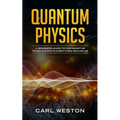 Quantum Physics: A Beginners Guide to How Quantum Physics Affects Everything around Us - Paperback