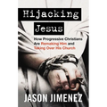 Hijacking Jesus: How Progressive Christians Are Remaking Him and Taking Over His Church - Hardcover