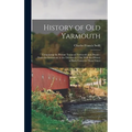 History of Old Yarmouth: Comprising the Present Towns of Yarmouth and Dennis: From the Settlement to the Division in 1794, With the History of