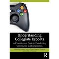 Understanding Collegiate Esports: A Practitioner's Guide to Developing Community and Competition - Paperback