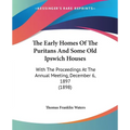 The Early Homes Of The Puritans And Some Old Ipswich Houses: With The Proceedings At The Annual Meeting, December 6, 1897 (1898)