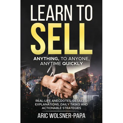 Learn to Sell: Anything, to Anyone, Anytime Quickly! - Paperback