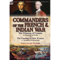 Commanders of the French & Indian War: The Winning of Canada: a Chronicle of Wolfe & The Passing of New France: a Chronicle of Montcalm