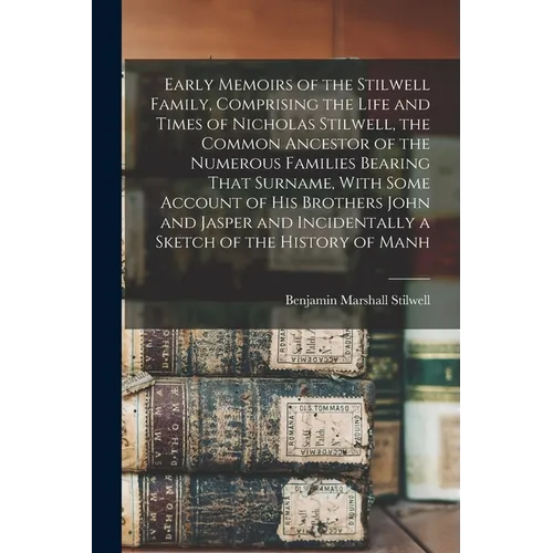 Early Memoirs of the Stilwell Family, Comprising the Life and Times of Nicholas Stilwell, the Common Ancestor of the Numerous Families Bearing That Su
