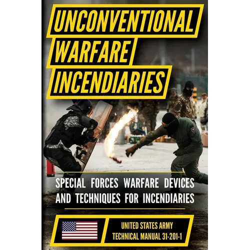 U.S. Army Special Forces Guide to Unconventional Warfare Manual (TM 31-201-1): Devices and Techniques for Incendiaries