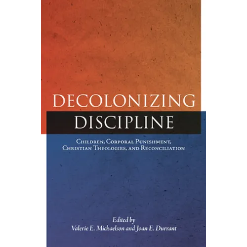 Decolonizing Discipline: Children, Corporal Punishment, Christian Theologies, and Reconciliation - Paperback