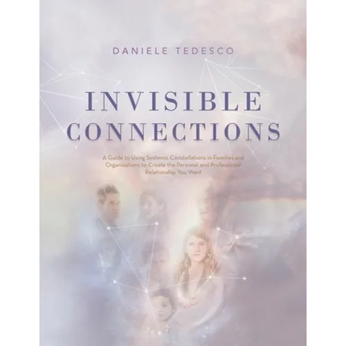 Invisible Connections: A Guide to Using Systemic Constellations in Families and Organizations to Create the Personal and Professional Relatio - Paperback