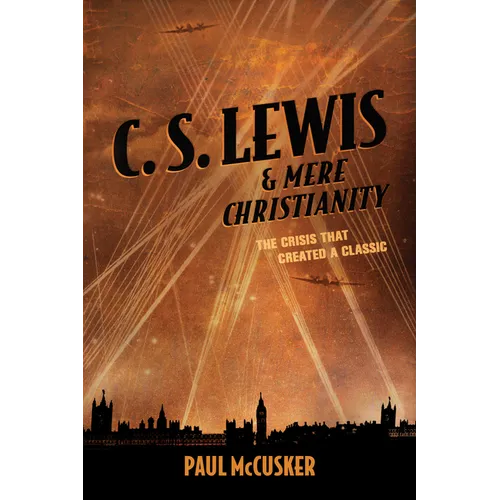 C. S. Lewis & Mere Christianity: The Crisis That Created a Classic - Paperback