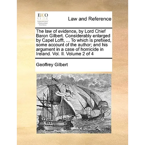 The Law of Evidence, by Lord Chief Baron Gilbert. Considerably Enlarged by Capel Lofft, ... to Which Is Prefixed, Some Account of the Author; And His