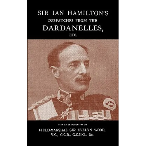 Sir Ian Hamilton's Despatches from the Dardanlles, Etc.