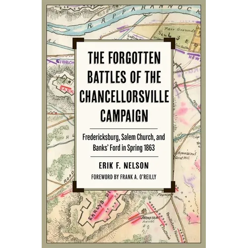 The Forgotten Battles of the Chancellorsville Campaign: Fredericksburg, Salem Church, and Banks' Ford in Spring 1863