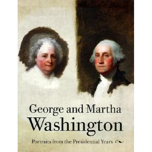 George and Martha Washington: Portraits from the Presidential Years